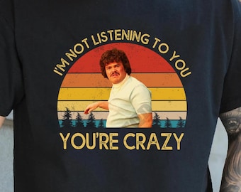 Nacho Funny Quote I'm Not Listening To You You're Crazy Vintage Shirts, Nacho Comedy Movie Humor Shirts, Nice Gifts For Him, Her, Film Fans