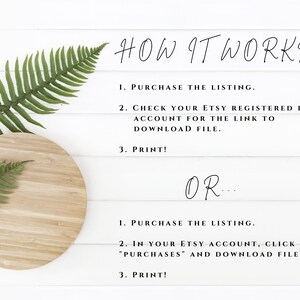 Puede incluir: Un fondo blanco con una hoja de helecho y una tabla redonda de madera. El texto en el fondo blanco dice: "HOW IT WORKS: 1. PURCHASE THE LISTING. 2. CHECK YOUR ETSY REGISTERED EMAIL ACCOUNT FOR THE LINK TO DOWNLOAD FILE. 3. PRINT! OR... 1. PURCHASE THE LISTING. 2. IN YOUR ETSY ACCOUNT, CLICK YOUR "PURCHASES" AND DOWNLOAD FILE. 3. PRINT!"