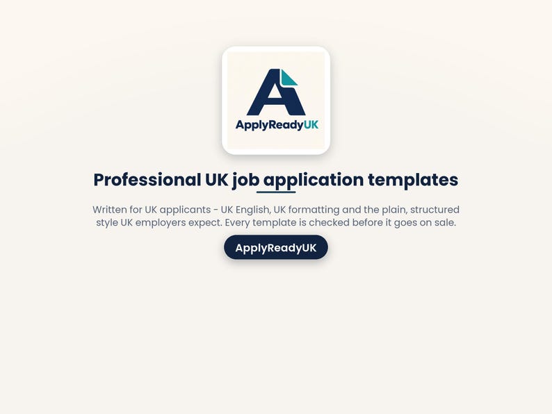 Puede incluir: Un gr&aacute;fico digital con el logotipo de ApplyReadyUK, una letra A azul oscuro con un acento turquesa. Debajo, el texto dice: Professional UK job application templates. Written for UK applicants - UK English, UK formatting and the plain, structured style UK employers expect. Every template is checked before it goes on sale. Un bot&oacute;n azul oscuro muestra el texto ApplyReadyUK.