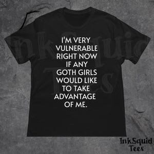 I'm very vulnerable right now if any goth girls would like to take advantage of me, Funny Tshirt, meme shirt, cursed shirt, tiktok meme tee