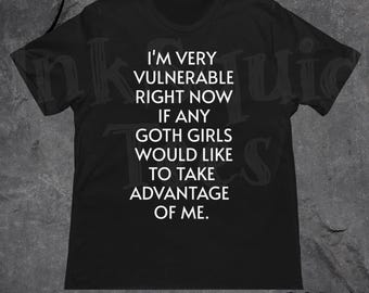 I'm very vulnerable right now if any goth girls would like to take advantage of me, Funny Tshirt, meme shirt, cursed shirt, tiktok meme tee