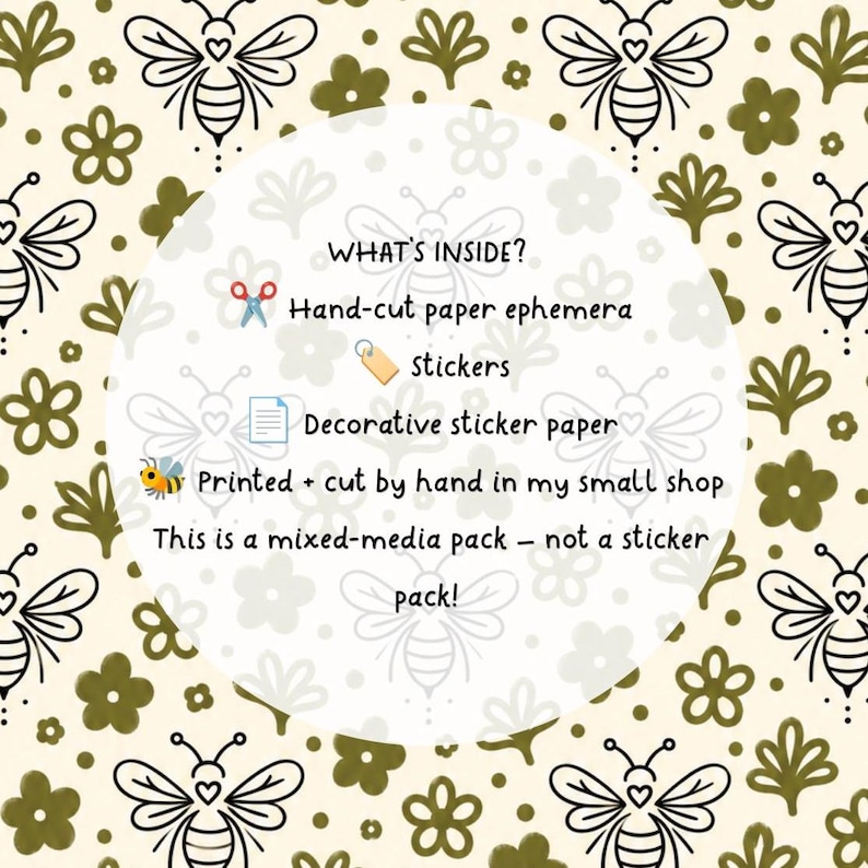 May include: A cream-colored background with a repeating pattern of black line-art bees and olive green flowers. A central white circle contains the text: WHAT'S INSIDE? Hand-cut paper ephemera, stickers, Decorative sticker paper, Printed + cut by hand in my small shop, This is a mixed-media pack &ndash; not a sticker pack!