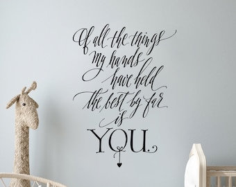 Of all the things my hands have held the best by far is YOU wall decal, Nursery Wall Art, Kid's Room Wall Decor, Hand Lettered Wall Sticker