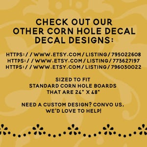 K&ouml;nnte beinhalten: Ein gelber Hintergrund mit schwarzem Text, der "CHECK OUT OUR OTHER CORN HOLE DECAL DECAL DESIGNS:" lautet, gefolgt von drei Website-Links. Der Text setzt sich fort mit "SIZED TO FIT STANDARD CORN HOLE BOARDS THAT ARE 24" X 48" NEED A CUSTOM DESIGN? CONVO US, WE'D LOVE TO HELP!" mit einer schwarzen gepunkteten Linie am unteren Rand.