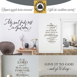 May include: Four wall decals with inspirational bible verses in a cursive font. The decals are shown on different walls in various rooms of a home. The verses are: "My soul finds rest in God alone", "For the Lord is good and His love endures forever", "For the Lord is good and His love endures forever: His faithfulness continues through all generations", and "Give it to God and go to sleep".