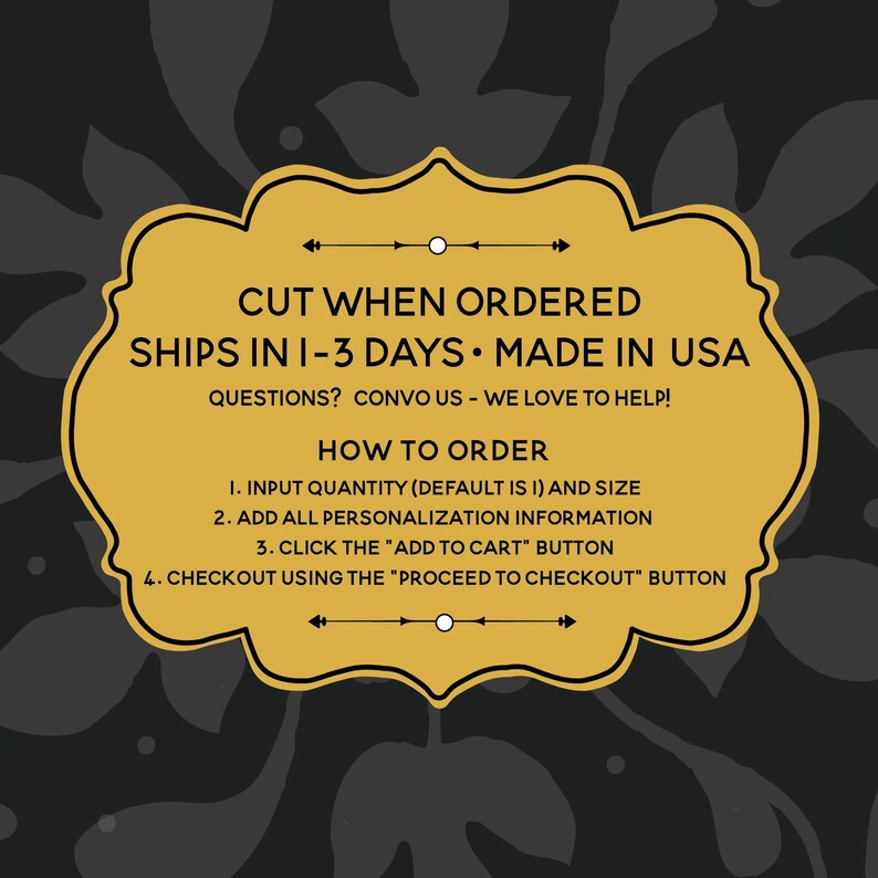 May include: Yellow sign with black text that reads "Cut when ordered, ships in 1-3 days, made in USA. Questions? Convo us - we love to help! How to order: 1. Input quantity (default is 1) and size. 2. Add all personalization information. 3. Click the "Add to cart" button. 4. Checkout using the "Proceed to checkout" button."