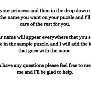 May include: Text explaining how to personalize a puzzle with a name and a letter. The text says, "Pick your princess and then in the drop down menu add the name you want on your puzzle and I'll take care of the rest for you. Your name will appear everywhere that you see a name in the sample puzzle, and I will add the letter that goes with the name. If you have any questions please feel free to message me and I'll be glad to help."