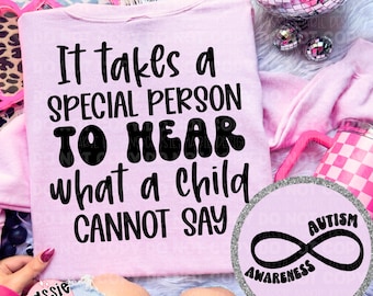 May include: Pink t-shirt with black text that reads "It takes a special person to hear what a child cannot say". A pink circle with a silver glitter border and black text that reads "Autism Awareness" and an infinity symbol is in the bottom right corner of the image.