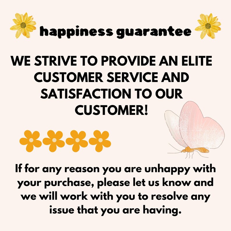 Pu&ograve; includere: Una grafica con fiori gialli e un design a farfalla. Il testo recita "happiness guarantee" e "WE STRIVE TO PROVIDE AN ELITE CUSTOMER SERVICE AND SATISFACTION TO OUR CUSTOMER!"  Se per qualsiasi motivo non sei soddisfatto del tuo acquisto, ti preghiamo di farcelo sapere e lavoreremo con te per risolvere qualsiasi problema tu possa avere.