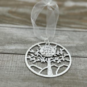 May include: Silver tree of life ornament with a round charm that reads "I didn't give you the gift of life, life gave me the gift of you".