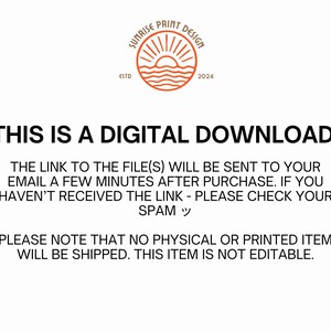 Pu&ograve; includere: Testo che recita "THIS IS A DIGITAL DOWNLOAD. THE LINK TO THE FILE(S) WILL BE SENT TO YOUR EMAIL A FEW MINUTES AFTER PURCHASE. IF YOU HAVEN'T RECEIVED THE LINK - PLEASE CHECK YOUR SPAM ッ PLEASE NOTE THAT NO PHYSICAL OR PRINTED ITEM WILL BE SHIPPED. THIS ITEM IS NOT EDITABLE." Un logo con un'alba e onde in un cerchio con il testo "SUNRISE PRINT DESIGN ESTD 2024"