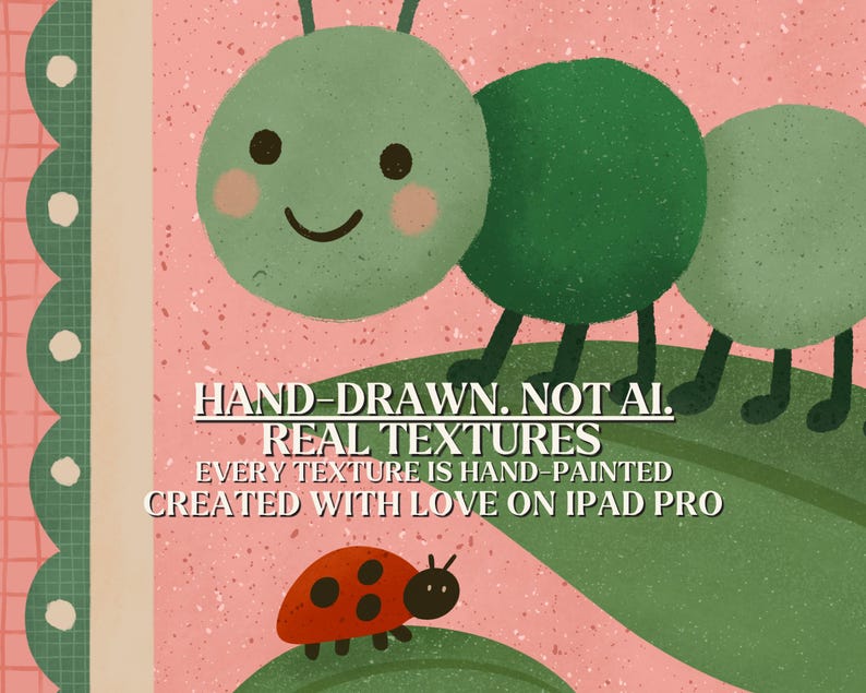 May include: A whimsical illustration featuring a green caterpillar with a smiling face and a red ladybug with black spots. The background is pink with a speckled texture. Text reads: HAND-DRAWN. NOT AI. REAL TEXTURES. EVERY TEXTURE IS HAND-PAINTED. CREATED WITH LOVE ON IPAD PRO.