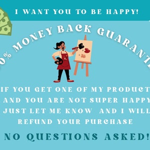 May include: A blue background with white text that reads "I want you to be happy!" and "100% Money Back Guarantee". The text is in a curved arc shape. An illustration of a person painting on a canvas is in the center of the image. The text below the illustration reads "If you get one of my products and you are not super happy just let me know and I will refund your purchase. No questions asked!"