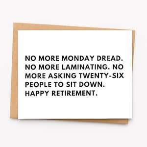 May include: A white greeting card with black text that reads: NO MORE MONDAY DREAD. NO MORE LAMINATING. NO MORE ASKING TWENTY-SIX PEOPLE TO SIT DOWN. HAPPY RETIREMENT. The card is placed against a brown envelope background.