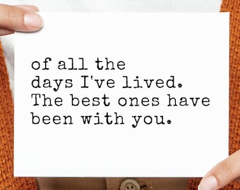 May include: A white card with black text that reads "of all the days I've lived. The best ones have been with you."
