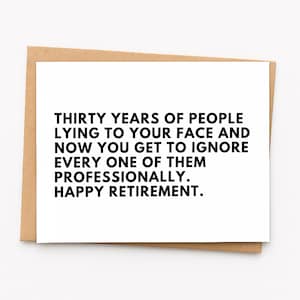 May include: A white greeting card with black text that reads: THIRTY YEARS OF PEOPLE LYING TO YOUR FACE AND NOW YOU GET TO IGNORE EVERY ONE OF THEM PROFESSIONALLY. HAPPY RETIREMENT. The card is placed inside a plain light brown paper envelope.