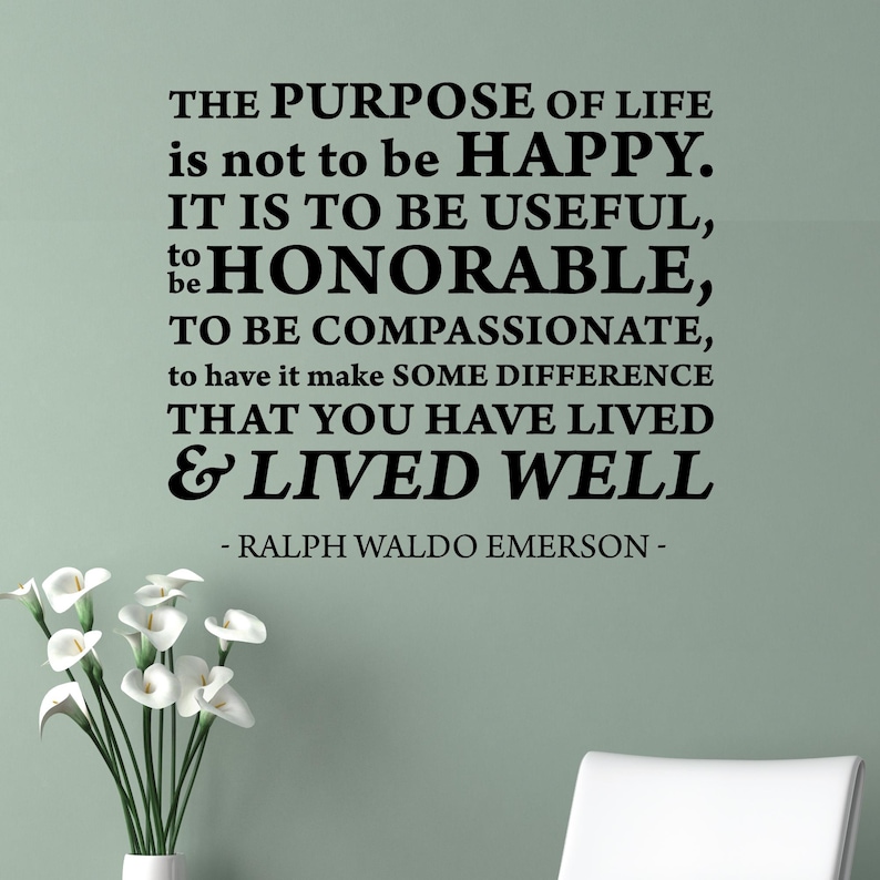 May include: Black and white text on a light green background with a quote by Ralph Waldo Emerson: "The purpose of life is not to be happy. It is to be useful, to be honorable, to be compassionate, to have it make some difference that you have lived & lived well."