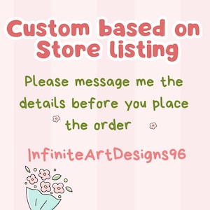 May include: A pink and white background with text that reads "Custom based on Store listing." The text also says "Please message me the details before you place the order." The shop name "InfiniteArtDesigns96" is also displayed.