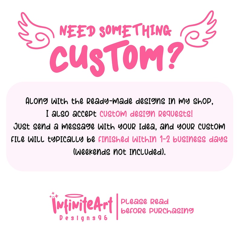 May include: A digital graphic with pink text reading NEED SOMETHING CUSTOM? flanked by wing icons. Below, a light pink box contains text explaining custom design requests and turnaround times. The bottom features the logo InfiniteArt Designs96.
