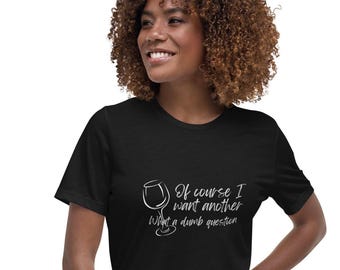 Of Course I Want Another One Wine Lover T-Shirt - Funny Graphic Tee for Wine Enthusiasts, Humorous Women's Relaxed T-Shirt