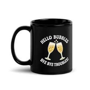 Hello Bubbles Bye Bye Troubles Black Mug | Funny Sparkling Wine Coffee Cup | Champagne Lover Gift | Wine Quote Mug (11oz or 15oz)
