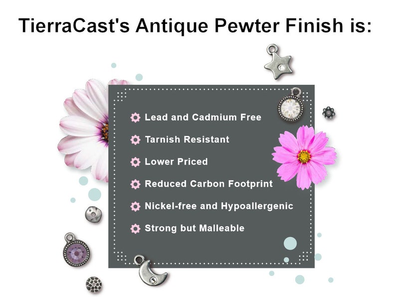 May include: Image showcasing TierraCast's Antique Pewter Finish. The image includes various pewter charms, a star, a moon, and a round charm with a crystal. Text highlights features: Lead and Cadmium Free, Tarnish Resistant, Lower Priced, Reduced Carbon Footprint, Nickel-free and Hypoallergenic, and Strong but Malleable.