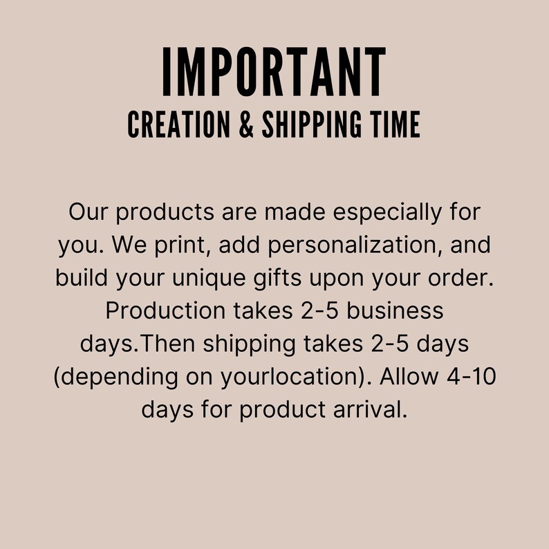 May include: A beige informational graphic with black text that reads: IMPORTANT CREATION & SHIPPING TIME. Our products are made especially for you. We print, add personalization, and build your unique gifts upon your order. Production takes 2-5 business days. Then shipping takes 2-5 days (depending on your location). Allow 4-10 days for product arrival.