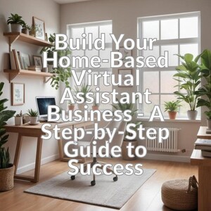 Build Your Home-Based Virtual Assistant Business - A Step-by-Step Guide to Success