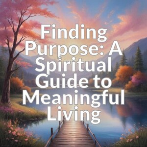 Finding Purpose: A Spiritual Guide to Meaningful Living