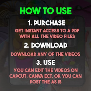 May include: A pink and black graphic with white text explaining how to use a digital product. The text reads "HOW TO USE", "1. PURCHASE", "GET INSTANT ACCESS TO A PDF WITH ALL THE VIDEO FILES", "2. DOWNLOAD", "DOWNLOAD ANY OF THE VIDEOS", "3. USE", "YOU CAN EDIT THE VIDEOS ON CAPCUT, CANVA ECT. OR YOU CAN POST THE AS IS".
