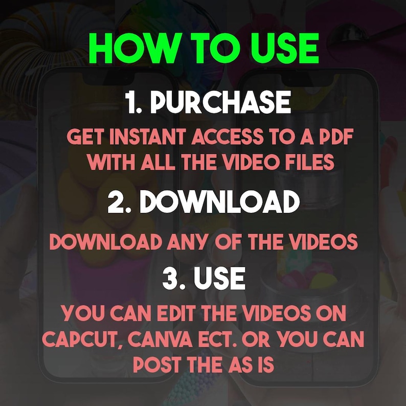 May include: A pink and black graphic with white text explaining how to use a digital product. The text reads "HOW TO USE", "1. PURCHASE", "GET INSTANT ACCESS TO A PDF WITH ALL THE VIDEO FILES", "2. DOWNLOAD", "DOWNLOAD ANY OF THE VIDEOS", "3. USE", "YOU CAN EDIT THE VIDEOS ON CAPCUT, CANVA ECT. OR YOU CAN POST THE AS IS".