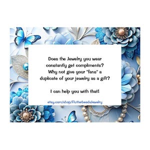 May include: A rectangular card with a white center featuring the text: Does the Jewelry you wear constantly get compliments? Why not give your fans a duplicate of your jewelry as a gift? I can help you with that! etsy.com/shop/FlutterbeadsJewelry. The border displays blue flowers, butterflies, and pearls.