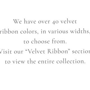 May include: Text that reads: "We have over 40 velvet ribbon colors, in various widths, to choose from. Visit our "Velvet Ribbon" section to view the entire collection."