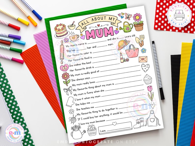 May include: A printable "All About My Mum" questionnaire with a green border, featuring fill-in-the-blank sections and illustrated doodles. Includes space for name, favourite things, and a message of love. Colourful pens and paper surround the sheet.