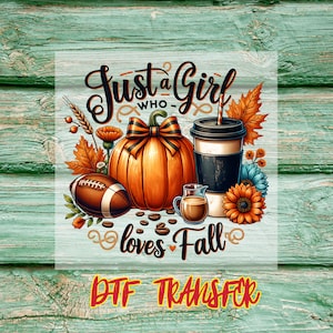 May include: A digital graphic with the text "Just a Girl who loves Fall". The image features a pumpkin, coffee cup, football, fall leaves, and flowers. The words "DTF TRANSFER" are at the bottom.