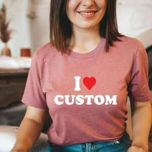 I Love Custom Shirt, Personalized I Love Shirt,Custom Valentines Day Gift,  I Heart Custom Shirt, Custom I Love Shirt, I Love Shirt