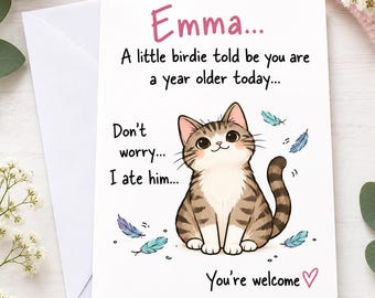 May include: A white greeting card featuring a brown tabby cat illustration with pink ears and whiskers. The text reads: Emma... A little birdie told be you are a year older today... Don't worry... I ate him... You're welcome. Blue feathers surround the cat.