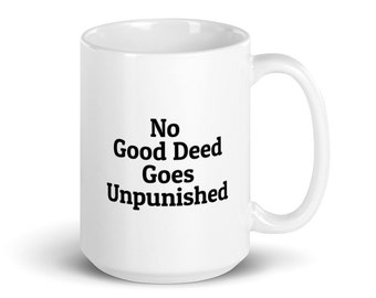 No Good Deed Goes Unpunished Coffee Mug, Novelty Mug, Funny Sayings Mug, Gift for Him, Gift for Her, Friend Gift