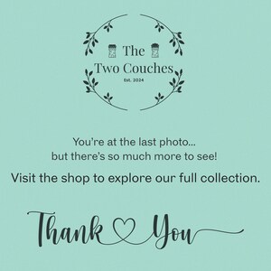 May include: A teal background with the text "The Two Couches Est. 2024" in a circular design. Below, it reads "You're at the last photo... but there's so much more to see! Visit the shop to explore our full collection. Thank You."