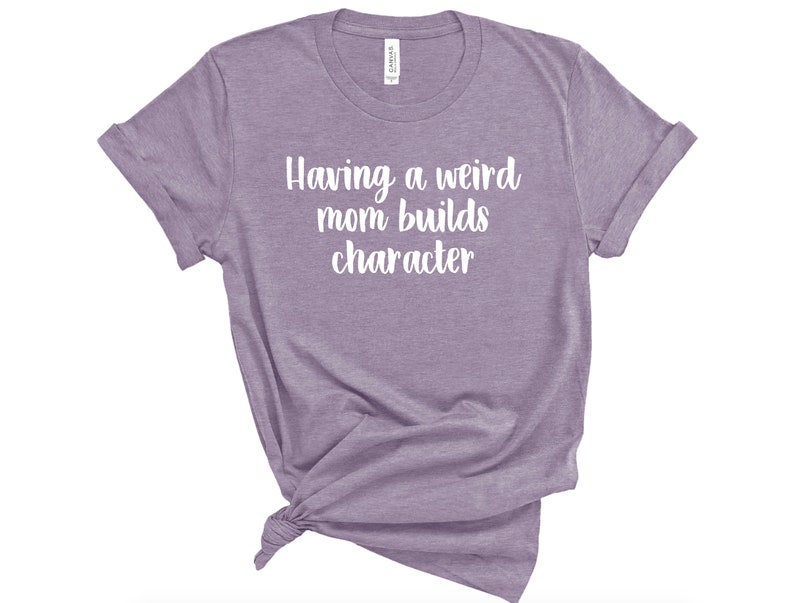 Sarcastic Humor Shirt Unisex Funny Mother/'s Day Tshirt Weird Mom Shirt Mens Gift for Her Womens Having A Weird Mom Builds Character