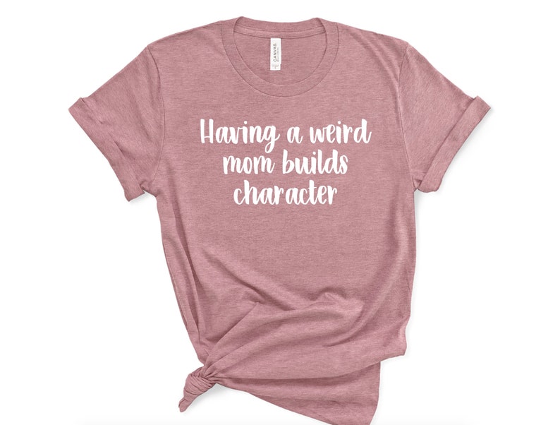 Sarcastic Humor Shirt Unisex Funny Mother/'s Day Tshirt Weird Mom Shirt Mens Gift for Her Womens Having A Weird Mom Builds Character
