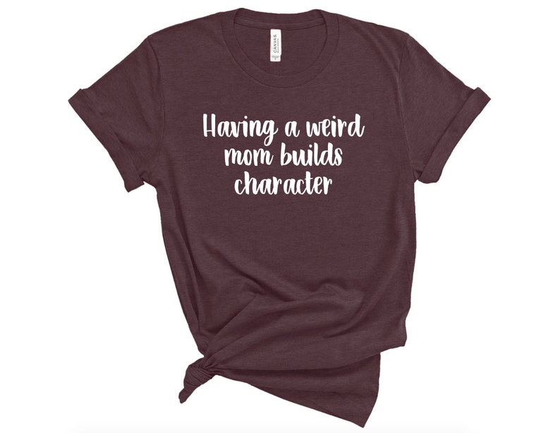 Sarcastic Humor Shirt Unisex Funny Mother/'s Day Tshirt Weird Mom Shirt Mens Gift for Her Womens Having A Weird Mom Builds Character