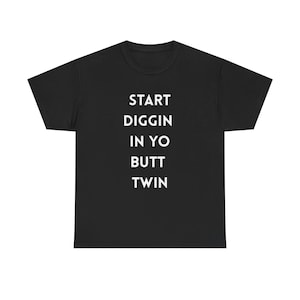 May include: Black t-shirt with the white text "START DIGGIN IN YO BUTT TWIN" vertically aligned on the front. The shirt has a crew neck and short sleeves. The fabric appears to be a soft cotton blend.
