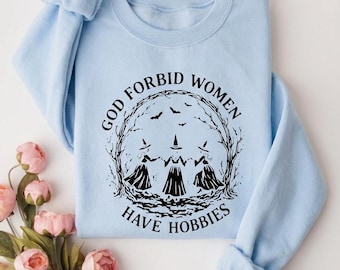 God Forbid Women Have Hobbies Sweatshirt | Funny Feminist Gift Shirt | Gift for Women