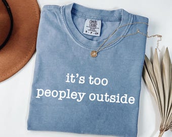 Comfort Colors® It's Too Peopley Outside Shirt, Funny Sarcastic T-Shirt, Trendy Graphic Tee, Saying Shirt, Sarcasm Tee, Gift for Women