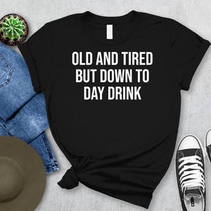 Old and Tired but Down to Day Drink T-Shirt | Funny Drinking Tee | Drunk Alcohol Party Saying | Tequila & Vodka Shirt | Premium Unisex
