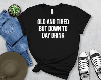 Old and Tired but Down to Day Drink T-Shirt | Funny Drinking Tee | Drunk Alcohol Party Saying | Tequila & Vodka Shirt | Premium Unisex