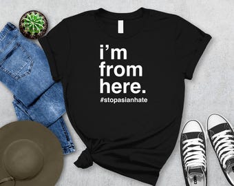 I'm From Here - #StopAsianHate Shirt, Anti-Racism Asian T-Shirt, Stop AAPI Hate, Asian AF Apparel, Premium Unisex Mens & Womens Shirt