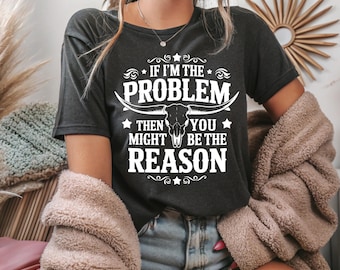 If I’m The Problem Then You Might Be The Reason Shirt, Retro Western Shirt, Country Music Concert Tee, Vintage Concert Shirt, Funny Cowgirl