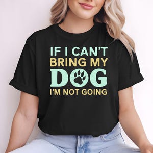 If I Can&#39;t Bring My Dog I&#39;m Not Going T-Shirt | Dog Owner Shirt | I Love My Dog Tee | Dog Obsessed Shirt | Funny Pet Lover Gift